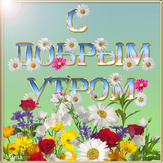 С Добрым Утром. Доброе утро. Пусть рассвет придет к тебе на цыпочках, Нашептав на ушко радость дня. Радость соберет в букет улыбочки: От печали бережно храня... С Добрым Утром. Доброе утро. Пусть рассвет придет к тебе на цыпочках, Нашептав на ушко радость дня. Радость соберет в букет улыбочки: От печали бережно храня...