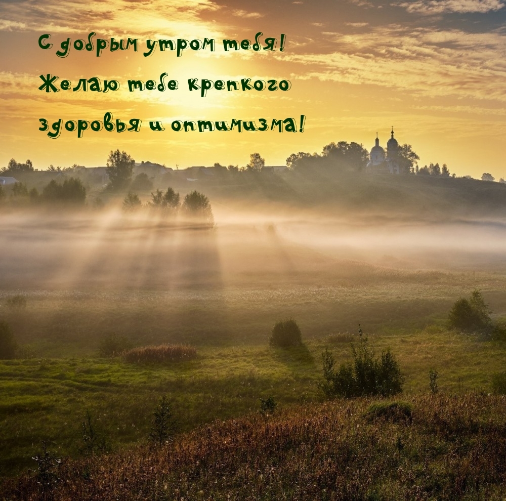 С добрым утром! Желаю тебе крепкого здоровья и оптимизма!