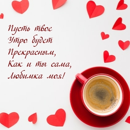 Пусть твое утро будет прекрасным, как и ты сама, любимка моя!