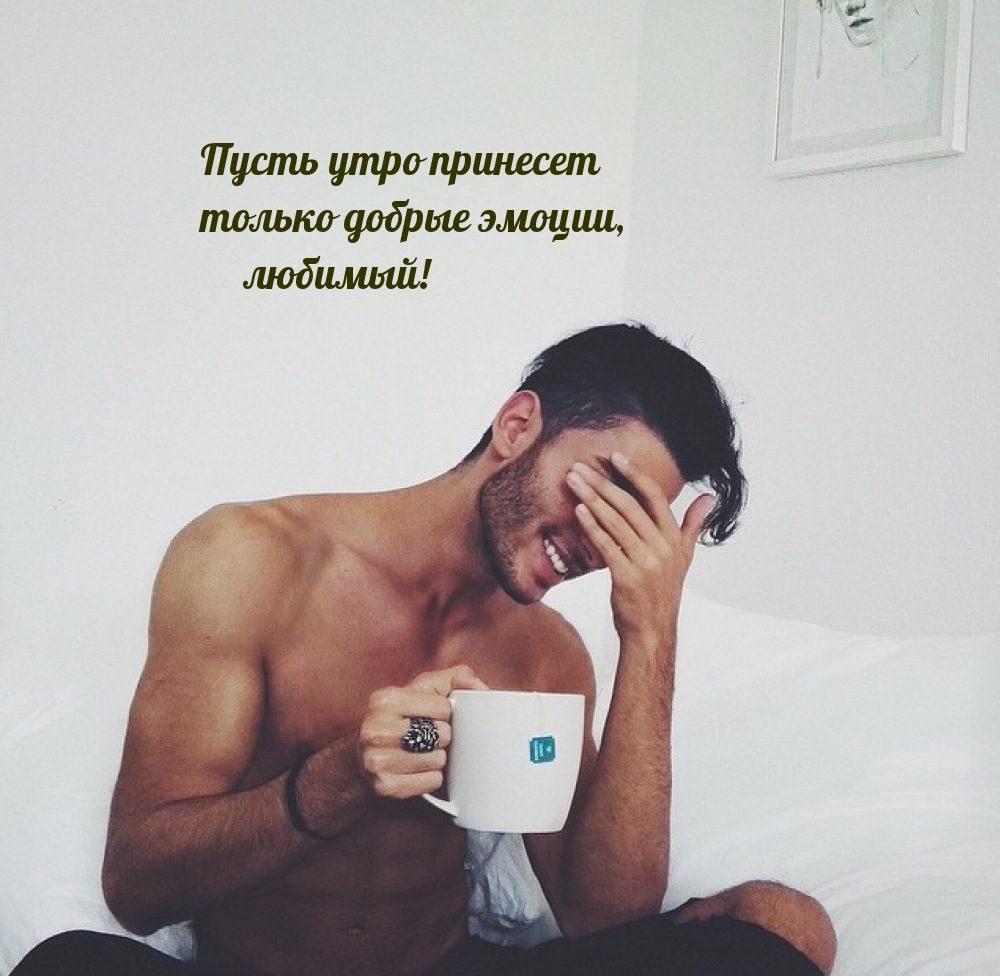 Пусть утро принесет только добрые эмоции, любимый!