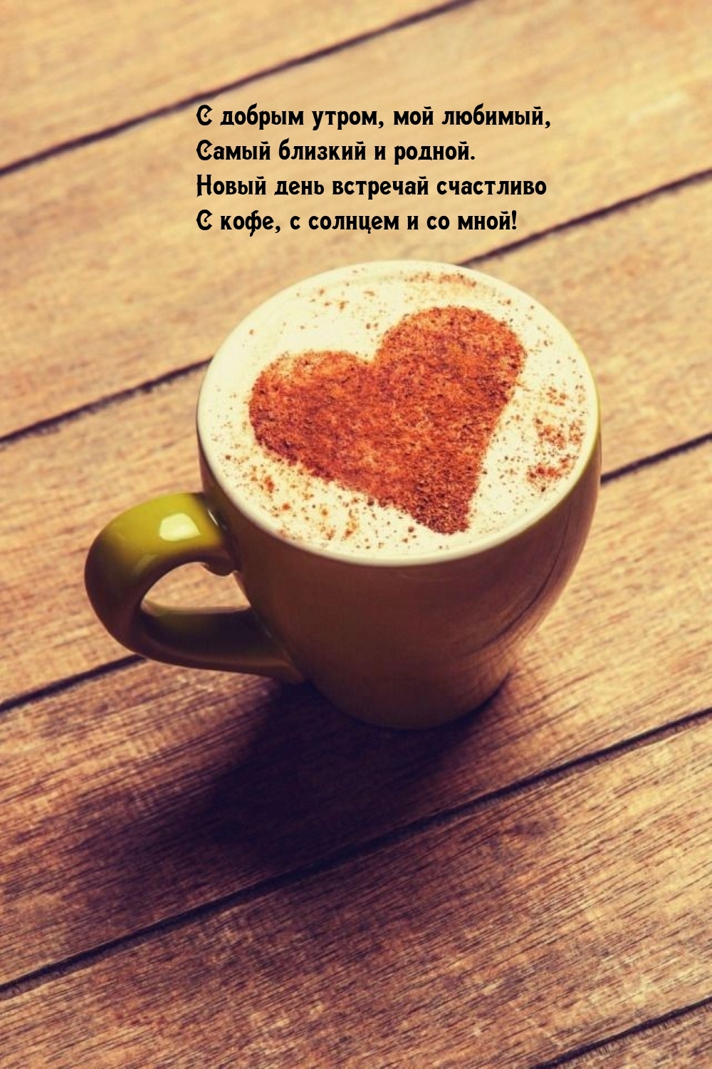 С добрым утром, мой любимый, самый близкий и родной.