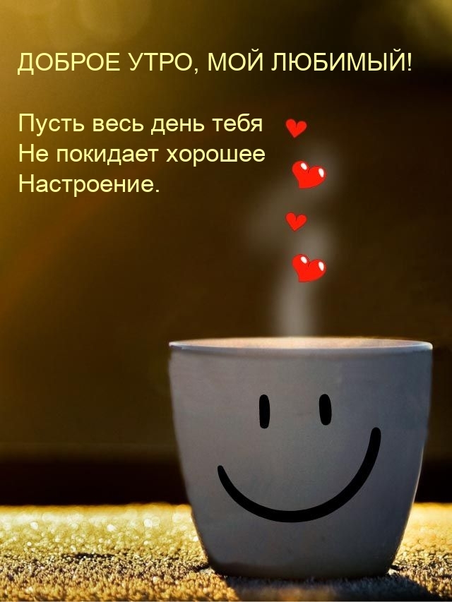 Доброе утро, мой любимый! Пусть весь день не покидает хорошее настроение.