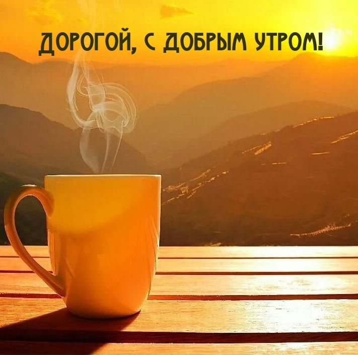 Дорогой, с добрым утром!