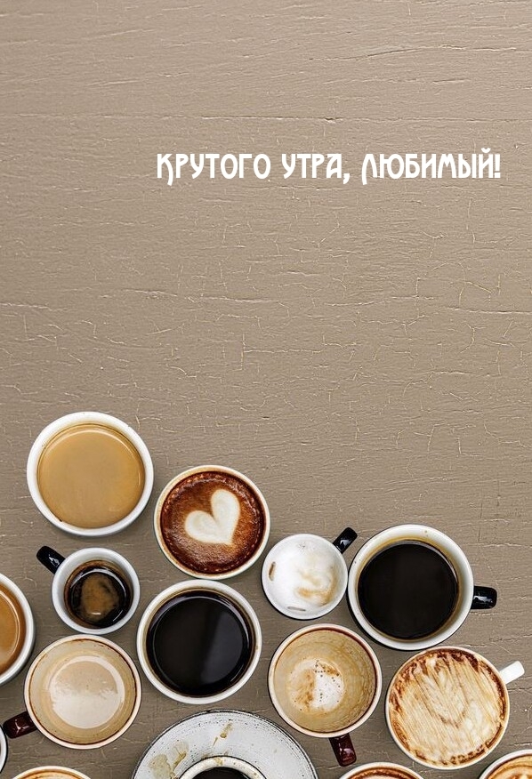 Крутого утра, Любимый!