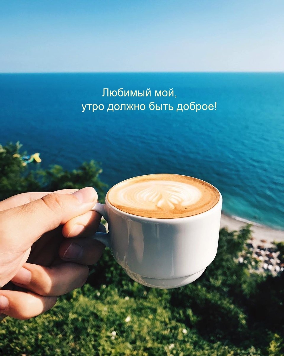 Любимый мой, утро должно быть доброе!