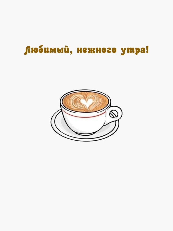 Любимый, нежного утра!