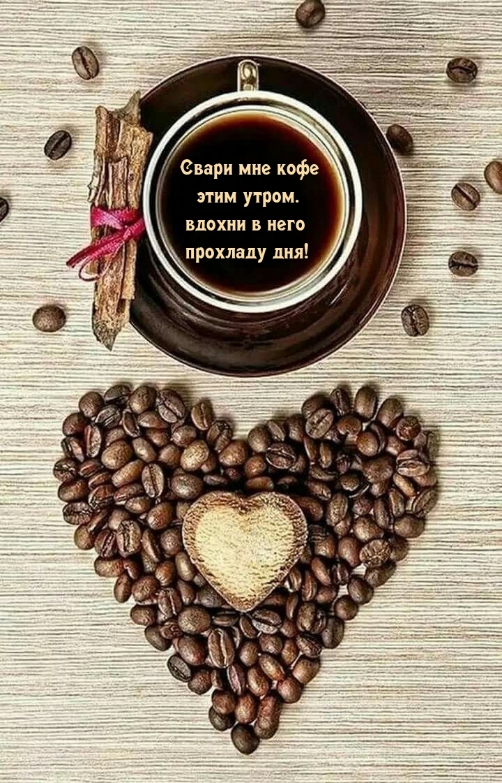 Свари мне кофе этим утром. Вдохни в него прохладу дня!