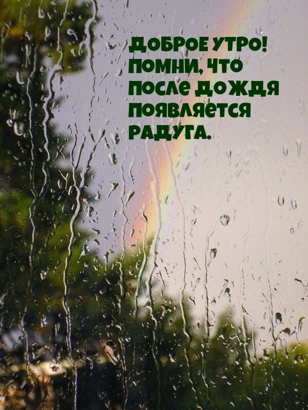 Доброе утро! Помни, что после дождя появляется радуга.