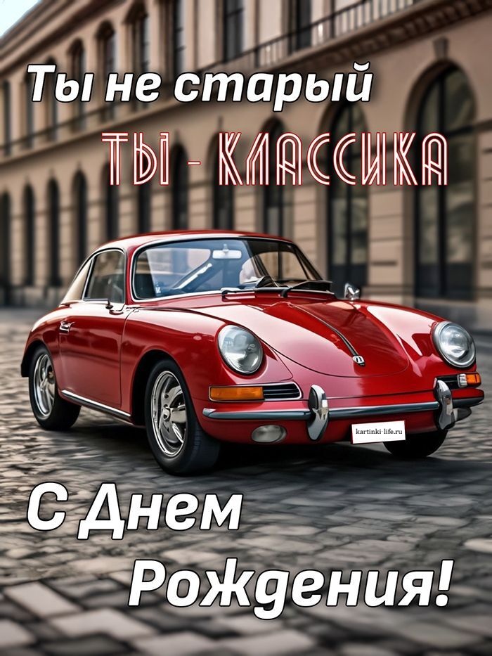 С днем рождения мужчине с юмором. Ты не старый, ты - классика. Красный автомобиль.