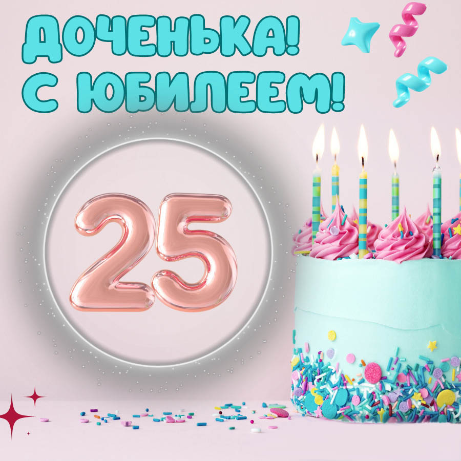 Открытка на юбилей 25 лет дочери. Доченька! С юбилеем. Торт со свечками.