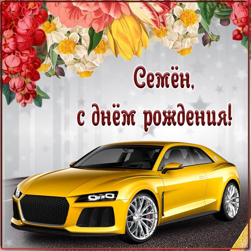 Открытка с днем рождения Семен. Автомобиль и цветы.