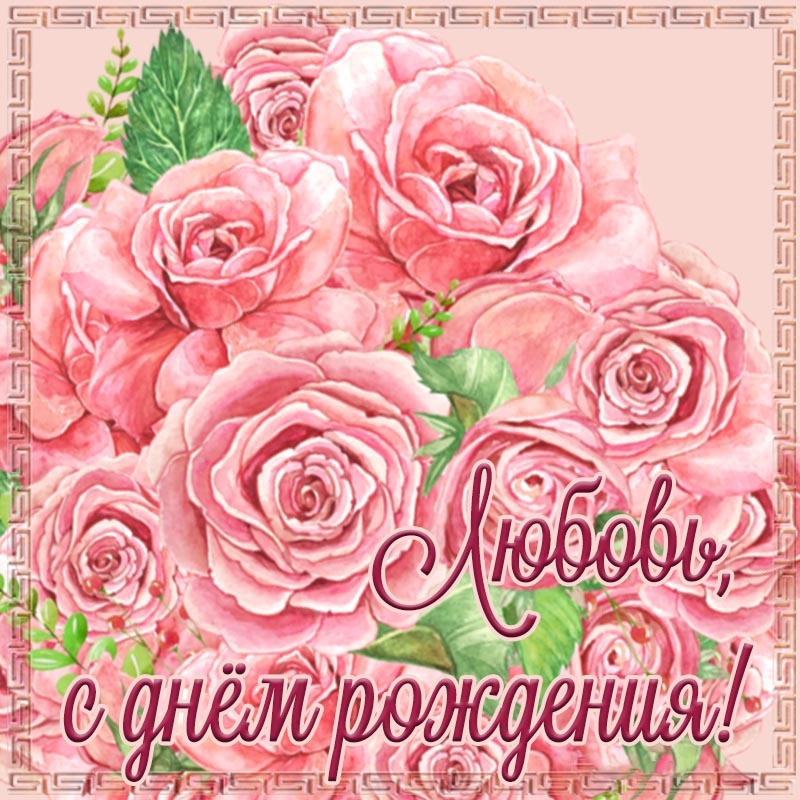 Открытка с днем рождения Любовь Люба. Розовые розы.