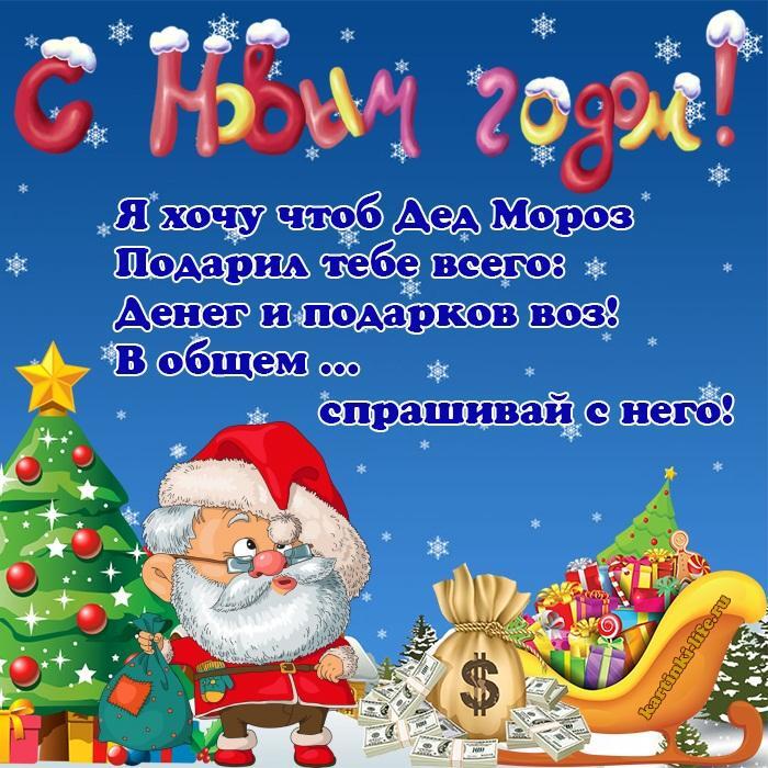 Я хочу чтоб Дед Мороз Подарил тебе всего: Денег и подарков воз! В общем … спрашивай с него!