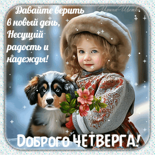 Доброе утро! Милая открытка с девочкой, щенком и цветами. Пожелание радости, надежды и доброго четверга для хорошего настроения. Анимированная открытка Давайте верить в новый день, несущий радость и надежды! Доброго четверга!