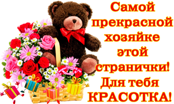 Поздраввительная открытка: милый мишка в корзине с цветами и подарками. Надпись: Самой прекрасной хозяйке этой странички! Для тебя КРАСОТКА! Анимированная открытка Самой прекрасной хозяйке этой странички! Для тебя КРАСОТКА!