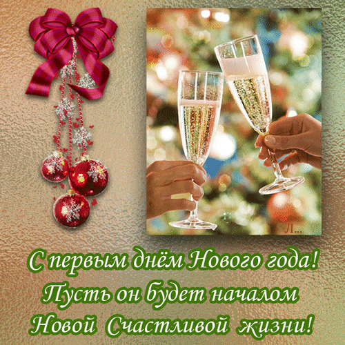 Поздравление с Новым годом: бокалы шампанского, елочные украшения и пожелание новой счастливой жизни. Красивая праздничная открытка для близких. Анимированная открытка С Первым ДНЕМ Нового ГОДА! Пусть он будет началом Новой Счастливой жизни!