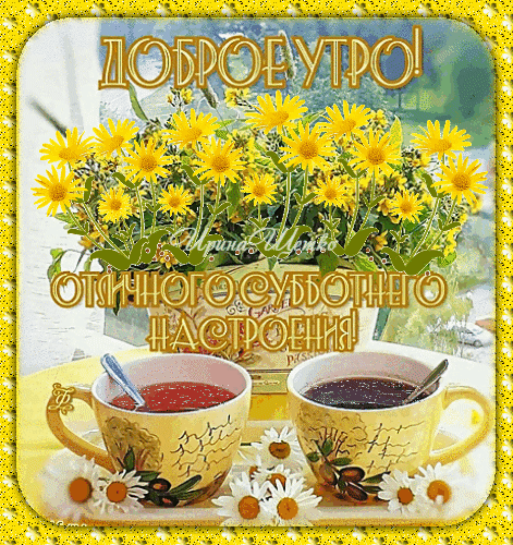 Доброе утро! Открытка с желтыми цветами и чашками кофе для отличного субботнего настроения. Красивое пожелание хорошей субботы для друзей и близких. Анимированная открытка Доброе утро!, Субботнего настроения!