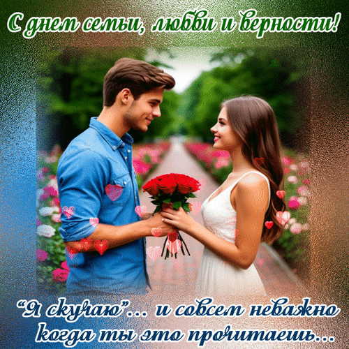 Поздравления с Днем семьи, любви и верности: влюбленная пара с букетом красных роз. Романтичная открытка с трогательными надпинями для близких. Анимированная открытка С днем семьи, любви и верности! Я скучаю... и совсем неважно когда ты это прочитаешь... Красивая поздравительная открытка к Дню семьи, любви и верности. На изображении молодая влюбленная пара: мужчина в голубой рубашке дарит девушке в белом платье букет ярко-красных роз. Пара стоит на фоне живописной аллеи в цветущем парке. На картинке расположены трогательные надписи на русском языке: сверху «С днем семьи, любви и верности!», а снизу романтичная фраза «“Я скучаю”... и совсем неважно когда ты это прочитаешь...». Дизайн дополнен декоративными эффектами в виде сердечек и текстурной рамки