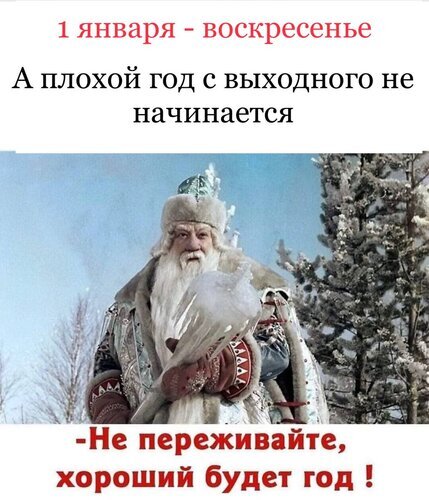 Мем с Дедом Морозом про 1 января и оптимизм: «Плохой год с выходного не начинается. Не переживайте, хороший будет год!» Юмор и новогоднее настроение. Открытка 1 января - Воскресенье. А плохой год с выходного не начинается! Юмористический мем на тему Нового года и оптимизма. На картинке изображен Дед Мороз в традиционном зимнем костюме и меховой шапке на фоне заснеженного леса. Текст гласит: «1 января — воскресенье. А плохой год с выходного не начинается». Внизу добавлена подбадривающая фраза: «Не переживайте, хороший будет год!»