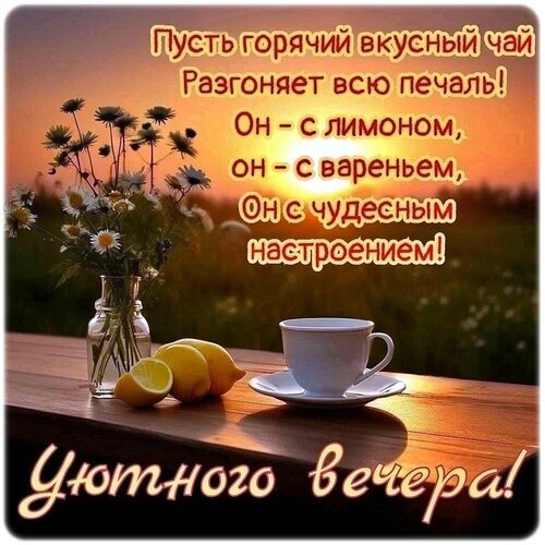 Уютная открытка с пожеланием приятного вечера. Чашка чая, лимоны, закат и цветы. Теплые слова о том, как горячий чай разгоняет печаль и дарит настроение. Открытка Добрый вечер! Уютная вечерняя картинка с теплым закатом, чашкой горячего чая и свежими лимонами на деревянном столе. На фоне — поле с ромашками в вазе. На изображении размещен текст на русском языке о том, что вкусный чай с лимоном и вареньем разгоняет печаль и дарит чудесное настроение. Пожелание уютного вечера