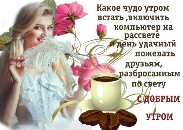 Поздравительная открытка «С добрым утром!»: улыбающаяся девушка, цветы, кофе и вдохновляющее пожелание удачного дня для друзей и близких. Открытка Какое чудо утром встать включить компьютер на рассвете И день удачный пожелать друзьям разброшенным Красивая поздравительная открытка с пожеланием доброго утра. На изображении изображена улыбающаяся блондинка с белым пером, нежные розовые цветы и чашка ароматного кофе с кофейными зернами. Текст на русском языке гласит: «Какое чудо утром встать, включить компьютер на рассвете и день удачный пожелать друзьям, разбросанным по свету