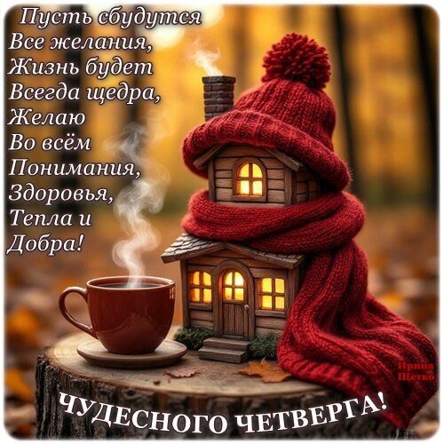 Уютная открытка с пожеланиями на четверг: милый домик в шарфе, чашка горячего чая и теплые слова: здоровья, добра и исполнения желаний. Открытка Чудесного четверга! Уютная поздравительная открытка с пожеланиями на четверг. На изображении представлен милый сказочный домик, укрытый красным вязаным шарфом и шапкой, стоящий рядом с дымящейся чашкой горячего напитка на пне. Атмосфера наполнена теплом, домашним уютом и осенним настроением. Текст на русском языке гласит: Пусть сбудутся все желания, жизнь будет всегда щедра, желаю во всем понимания, здоровья, тепла и добра! Чудесного четверга!