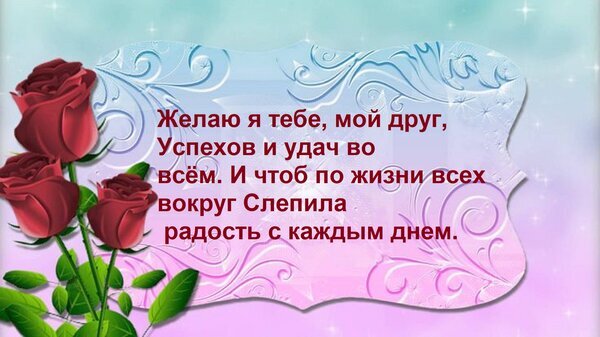 Поздравительная открытка для друга с красными розами и пожеланиями успеха и удачи. Красивый фон с узорами и душевным текстом на русском языке. Открытка Желаю я тебе, мой друг, Успехов и удач во всем. И чтоб по жизни всех вокруг Слепила радость с кажд Красивая поздравительная открытка с пожеланиями другу. На нежно-розовом фоне с изящными узорами и эффектом сияния изображены три пышные темно-красные розы. На открытке размещен трогательный текст на русском языке: «Желаю я тебе, мой друг, Успехов и удач во всем. И чтоб по жизни всех вокруг СлепИла радость с каждым днем»