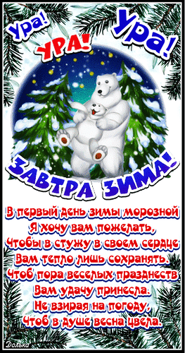 Поздравление с первым днем зимы: милые белые медведи, заснеженный лес и теплое стихотворение-пожелание удачи и весеннего настроения в душе! Анимированная открытка А Завтра УЖЕ ЗИМА! Красочная поздравительная открытка к первому дню зимы. На изображении милые белые медведи на фоне заснеженного хвойного леса под звездным небом. Вверху радостные надписи «Ура!», а внизу — «Завтра зима!». В центре расположено трогательное стихотворение на русском языке, желающее тепла в сердце, удачи в праздники и вечной весны в душе, несмотря на морозы