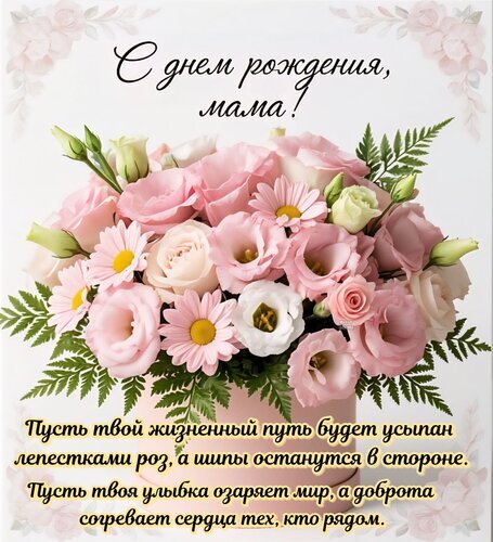 Открытка «С днем рождения, мама!» с нежным букетом розовых роз и эустомы. Трогательные пожелания и красивые цветы для поздравления любимой мамы. Открытка С днем рождения, мама! Красивая поздравительная открытка к дню рождения мамы. В центре композиции — пышный букет нежно-розовых роз, эустомы и белых ромашек в стильной розовой вазе. На открытке начертан трогательный текст на русском языке: «С днем рождения, мама!» и душевное пожелание о том, чтобы жизненный путь был усыпан лепестками роз. Изображение выполнено в светлых, пастельных тонах с цветочным декором по углам, что создает атмосферу нежности, любви и тепла