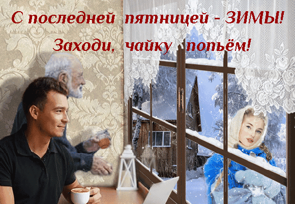 Поздравление с последней пятницей зимы: уютная картинка с чашкой чая, зимним пейзажем и теплым пожеланием «Заходи, чайку попьем!» для соцсетей. Анимированная открытка С последней пятницей ЗИМЫ! Колоритная праздничная открытка с поздравительной надписью на русском языке: «С последней пятницей — ЗИМЫ! Заходи, чайку попьем!». На картинке изображена уютная сцена у окна: мужчина с чашкой чая в руках смотрит в окно, за которым виден зимний пейзаж с заснеженным деревянным домом и девушкой в зимней одежде. Атмосфера тепла, домашнего уюта и предвкушения весны