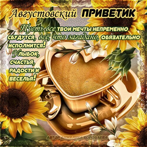 Красивая открытка «Августовский приветик» с пожеланиями счастья, чашкой кофе в форме сердца и яркими подсолнухами. Идеально для доброго утра! Открытка Для тебя! Красивая праздничная открытка к августу с теплыми пожеланиями. На изображении представлена золотистая чашка в форме сердца с ароматным кофе, окруженная яркими подсолнухами и нежными белыми цветами. Текст на русском языке гласит: 