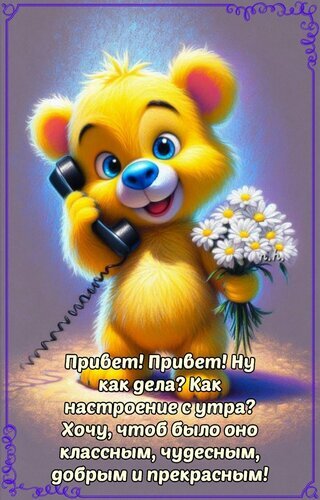 Добрая открытка: милый желтый медвежонок с цветами и телефоном. Текст: пожелание классного и чудесного настроения с утра. Идеально для WhatsApp и Telegram! Открытка Доброе утро Милая и добрая открытка с изображением пушистого желтого медвежонка. Медвежонок держит телефон у уха и букет белых ромашек, создавая атмосферу тепла и уюта. На картинке размещен текст на русском языке: Привет! Привет! Ну как дела? Как настроение с утра? Хочу, чтоб было оно классным, чудесным, добрым и прекрасным! Добрая открытка: милый желтый медвежонок с цветами и телефоном. Текст: пожелание классного и чудесного настроения с утра. Идеально для WhatsApp и Telegram! Открытка Доброе утро Милая и добрая открытка с изображением пушистого желтого медвежонка. Медвежонок держит телефон у уха и букет белых ромашек, создавая атмосферу тепла и уюта. На картинке размещен текст на русском языке: Привет! Привет! Ну как дела? Как настроение с утра? Хочу, чтоб было оно классным, чудесным, добрым и прекрасным!