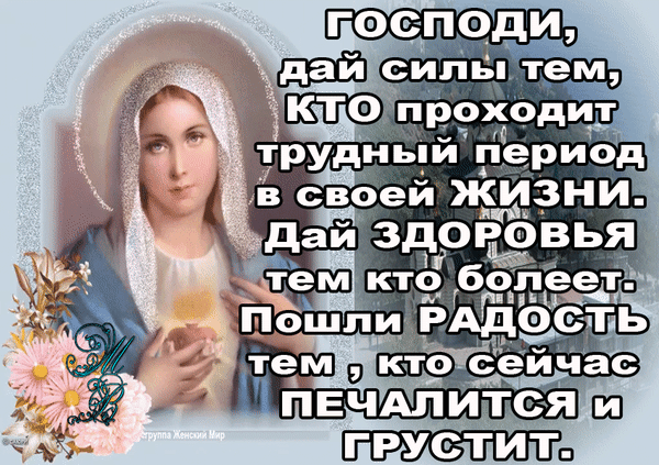 Религиозная открытка с Девой Марией и молитвой о силах, здоровье и радости для тех, кто проходит через трудности, болеет или печалится. Анимированная открытка Господи, дай силы... Религиозная открытка с изображением Девы Марии и молитвословным текстом на русском языке. На изображении представлена Богородица в светлом покрывале с нимбом, окруженная нежными цветами. Текст на картинке содержит доброе пожелание и молитву: «Господи, дай силы тем, кто проходит трудный период в своей жизни. Дай здоровья тем, кто болеет. Пошли радость тем, кто сейчас печалится и грустит»