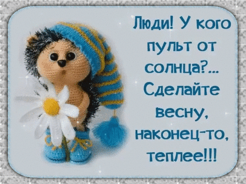 Милая открытка с вязаным ежиком и текстом: Люди! У кого пульт от солнца?... Сделайте весну, наконец-то, теплее!!!. Позитивное пожелание весны и тепла. Анимированная открытка У кого пульт от солнца? Милая открытка с изображением вязаного ежика в синей шапке и сапожках, держащего белую ромашку. На картинке расположен забавный текст на русском языке: 