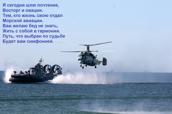 Посвящение морской авиации: вертолет и катер на фоне моря с трогательным стихом о героях, отдавших жизнь службе в небе и на воде. Открытка Я сегодня шлю почтение, Восторг и овации. Тем, кто жизнь свою отдал Морской авиации. Вам желаю бед н Эмоциональное изображение, посвященное морской авиации. На фоне спокойного моря запечатлен вертолет в полете рядом с катером на воздушной подушке, создающим брызги воды. Поверх изображения наложен трогательный стих на русском языке, выражающий почтение и восхищение пилотами, посвятившим жизнь морской авиации