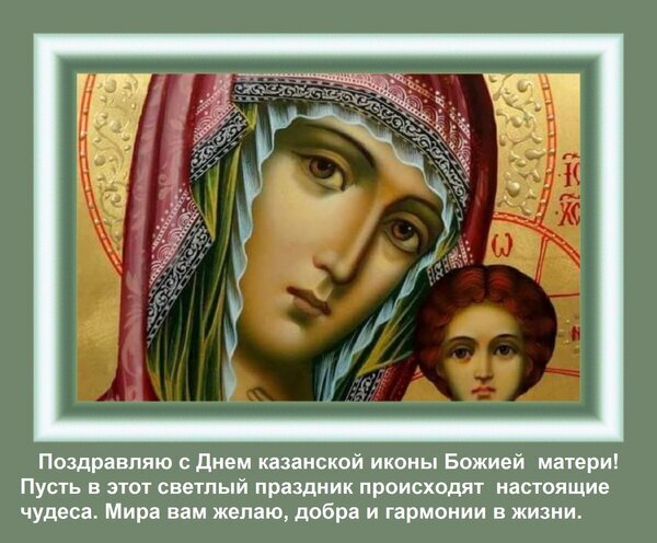 Поздравление с днем Казанской иконы Божией Матери. Красивая православная открытка с образом Богородицы и пожеланиями мира, добра и гармонии в жизни. Открытка Поздравляю с Днем казанской иконы Божией матери! Пусть в этот светлый праздник происходят настоящи Религиозная открытка с изображением Казанской иконы Божией Матери. На картине представлен классический православный образ Богородицы с Младенцем Иисусом на золотом фоне. Изображение оформлено в белую рамку и дополнено поздравительным текстом на русском языке: пожелания мира, добра и гармонии в честь праздника Казанской иконы Божией Матери