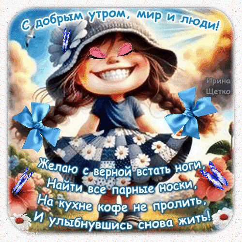 Доброе утро! Веселая открытка с пожеланиями найти носки и не пролить кофе. Позитивное изображение для поднятия настроения с самого утра. Анимированная открытка Доброе утро Забавная и позитивная открытка для пожелания доброго утра. На изображении улыбающаяся девочка в шляпе с косичками и голубыми бантами на фоне солнечного неба. Текст на русском языке содержит шутливое пожелание: «Желаю с верной встать ноги, Найти все парные носки, На кухне кофе не пролить, И улыбнувшись снова жить!» Доброе утро! Веселая открытка с пожеланиями найти носки и не пролить кофе. Позитивное изображение для поднятия настроения с самого утра. Анимированная открытка Доброе утро Забавная и позитивная открытка для пожелания доброго утра. На изображении улыбающаяся девочка в шляпе с косичками и голубыми бантами на фоне солнечного неба. Текст на русском языке содержит шутливое пожелание: «Желаю с верной встать ноги, Найти все парные носки, На кухне кофе не пролить, И улыбнувшись снова жить!»