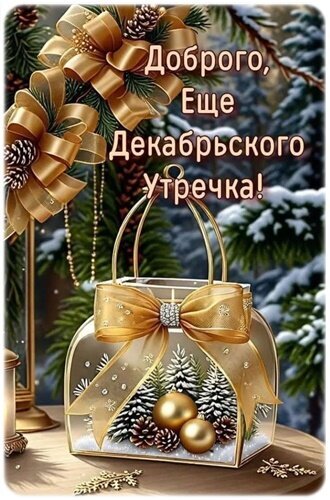 Праздничная открытка «Доброго декабрьского утречка!» с золотыми бантами, еловыми ветками и зимним декором. Красивое пожелание для уютного утра в декабре. Открытка Доброе утро! Красивая праздничная открытка с пожеланием доброго декабрьского утра. На изображении представлена изящная золотая композиция: декоративный фонарь с еловыми ветками, шишками и золотистыми шарами, украшенный пышными золотыми бантами. Фон наполнен зимним настроением с заснеженными елями Праздничная открытка «Доброго декабрьского утречка!» с золотыми бантами, еловыми ветками и зимним декором. Красивое пожелание для уютного утра в декабре. Открытка Доброе утро! Красивая праздничная открытка с пожеланием доброго декабрьского утра. На изображении представлена изящная золотая композиция: декоративный фонарь с еловыми ветками, шишками и золотистыми шарами, украшенный пышными золотыми бантами. Фон наполнен зимним настроением с заснеженными елями