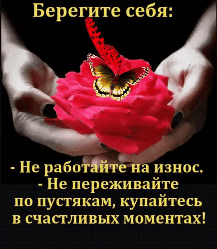 Вдохновляющая картинка с цитатой о важности заботы о себе, любви к жизни и умении наслаждаться моментами. Красная роза и бабочка как символ нежности. Анимированная открытка Берегите себя: - Не работайте на износ. - Не переживайте по пустякам, купайтесь в счастливых момента Эстетичное и вдохновляющее изображение с глубоким философским смыслом. На картинке изображены две ладони, бережно держащие ярко-красный цветок розы, на лепестках которого сидит изящная бабочка. На черном контрастном фоне нанесен мотивирующий текст на русском языке: «Берегите себя: Не работайте на износ. Не переживайте по пустякам, купайтесь в счастливых моментах!». Изображение наполнено символизмом хрупкости жизни, заботы о себе и важности умения наслаждаться текущим моментом
