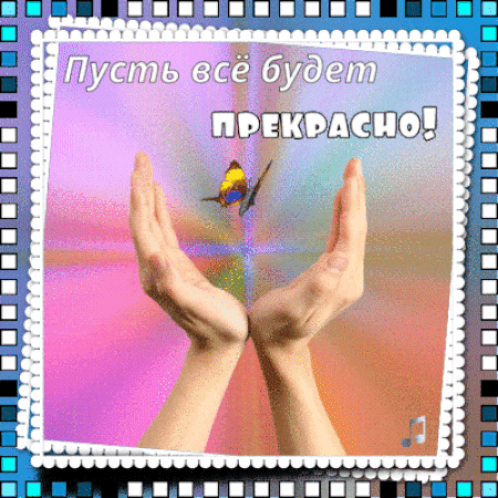 Поздравительная открытка «Пусть все будет ПРЕКРАСНО!» с бабочкой в руках на ярком сияющем фоне. Мотивирующая картинка для добрых пожеланий. Анимированная открытка Пусть все будет ПРЕКРАСНО! Красочная поздравительная открытка с вдохновляющей надписью на русском языке «Пусть все будет ПРЕКРАСНО!». На изображении запечатлены две ладони, сложенные в форме чаши, внутри которых парит яркая бабочка на фоне нежного градиентного сияния розовых, голубых и золотистых тонов. Картинка оформлена в стиле ретро-пленки с характерной зубчатой белой рамкой и синим узором по краям