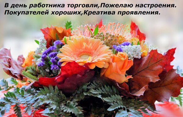 Поздравительная открытка к Дню работника торговли: яркий букет цветов с текстом пожеланий хорошего настроения, покупателей и креатива. Открытка В день работника торговли, Пожелаю настроения. Покупателей хороших, Креатива проявления. Красочный поздравительный букет из ярких цветов (оранжевых гербер, роз и статицы) с декоративными красными листьями на светлом фоне. На изображении размечен текст на русском языке с пожеланиями в честь Дня работника торговли: хорошего настроения, хороших покупателей и проявления креатива