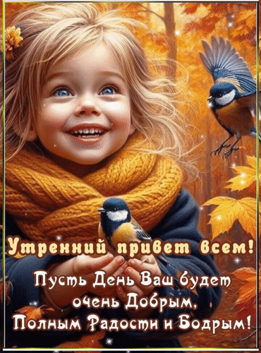 Красивая осенняя открытка с улыбающейся девочкой и птичками. Текст: «Утренний привет всем! Пусть День Ваш будет очень Добрым, Полным Радости и Бодрым!» Анимированная открытка Утренний привет всем! Пусть день ваш будет очень добрым, полным радости и бодрым! Милая цифровая иллюстрация с изображением улыбающейся маленькой девочки с голубыми глазами в уютном желтом шарфе. На картинке также присутствуют маленькие синицы, летающая птица и золотистые осенние листья на фоне мягкого солнечного света. В нижней части изображения расположена вдохновляющая надпись на русском языке: 