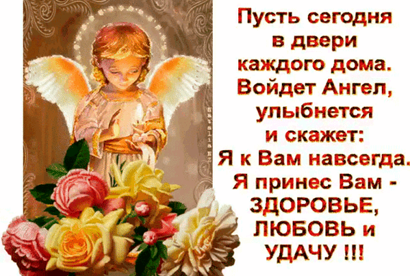 Доброе пожелание с ангелом и розами: «Пусть в ваш дом войдет Ангел и принесет здоровье, любовь и удачу!». Красивая открытка для близких. Анимированная открытка Пусть ангел-хранитель принесет вам здоровье, счастье и удачу Красивая открытка с изображением ангела и нежных роз. На картинке изображен ангел с золотистыми крыльями и нимбом, склонившийся над букетом розовых и желтых роз. Текст на русском языке содержит доброе пожелание: «Пусть сегодня в двери каждого дома войдет Ангел, улыбнется и скажет: Я к Вам навсегда. Я принес Вам — ЗДОРОВЬЕ, ЛЮБОВЬ и УДАЧУ!!!»