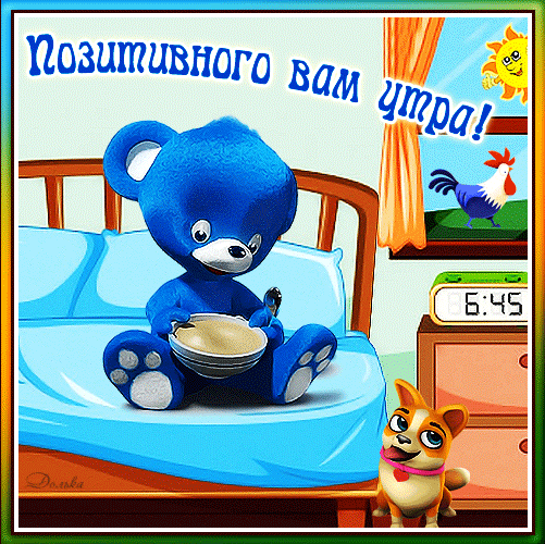 Доброе утро! Милый синий медвежонок с кашей, щенок и солнышко. Яркая открытка с пожеланием позитивного утра для хорошего настроения! Анимированная открытка Позитивного ВАМ УТРА! Яркая и позитивная праздничная открытка для доброго утра. На картинке изображен милый синий медвежонок, сидящий на кровати с миской каши, рядом с ним стоит забавный щенок. На заднем плане видно окно с видом на утро, восходящее солнце и петуха, а также будильник, показывающий 6:45. Надпись на русском языке гласит: «Позитивного вам утра!»