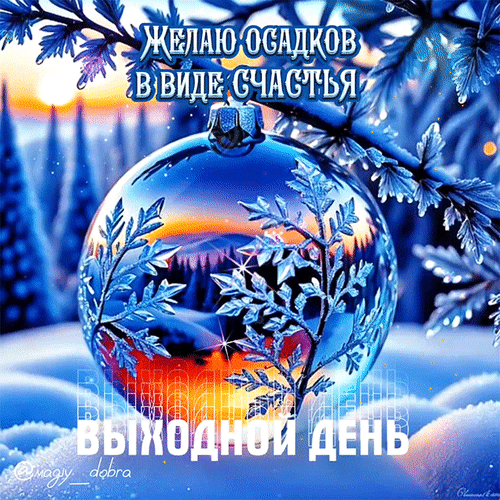 Зимняя открытка с елочным шаром и пожеланием «Желаю осадков в виде счастья». Красивый пейзаж, снег и уютная атмосфера для хорошего выходного дня. Анимированная открытка Желаю осадков в виде счастья! Красивая поздравительная открытка в зимнем стиле. На изображении крупным планом запечатлен блестящий елочный шар, в котором отражается живописный заснеженный лес и закат. На фоне — заснеженные ветви елей и мягкий зимний свет. На картинке размещен вдохновляющий текст на русском языке: «Желаю осадков в виде счастья» и «Выходной день»