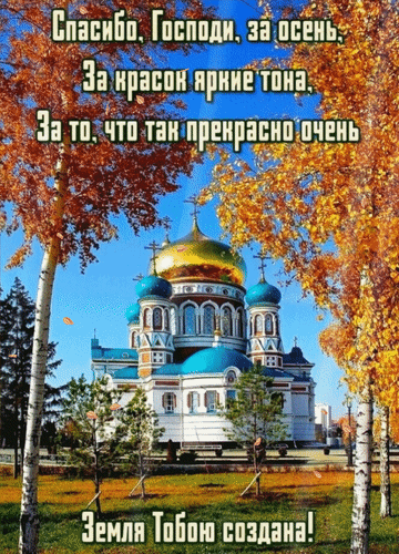 Душевная осенняя открытка с православным храмом и благодарственной молитвой: «Спасибо, Господи, за осень...». Красивый пейзаж с золотыми куполами и яркой листвой. Анимированная открытка Спасибо, Господи, за осень, за красок яркие тона, за то, что так прекрасно очень Земля Тобою создана Красивое осеннее изображение с видом на величественный православный храм с золотыми куполами в окружении золотых и рыжих деревьев. На картинке нанесен текст на русском языке: «Спасибо, Господи, за осень. За красок яркие тона, За то, что так прекрасно очень очень. Земля Тобою создана!». Атмосферное фото, передающее красоту осенней природы и духовное спокойствие