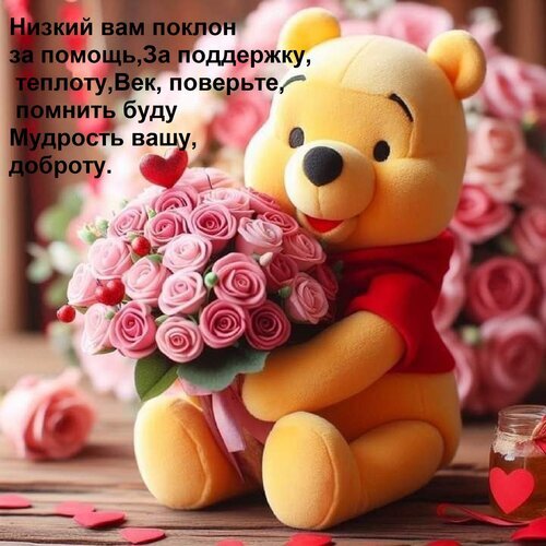 Открытка с Винни-Пухом и розовыми розами. Трогательные слова благодарности за помощь, поддержку и мудрость. Идеально для выражения признательности близким. Открытка Низкий вам поклон за помощь, За поддержку, теплоту, Век, поверьте, помнить буду Мудрость вашу, добро Милая открытка с плюшевым мишкой Винни-Пухом, который держит пышный букет розовых роз. На изображении наложен трогательный текст на русском языке: «Низкий вам поклон за помощь, за поддержку, теплоту, Век, поверьте, помнить буду Мудрость вашу, доброту». Изображение наполнено нежностью, теплом и благодарностью. Идеально подходит для выражения признательности, отправки в качестве поздравительной открытки или сообщения с благодарностью близкому человеку, другу или наставнику