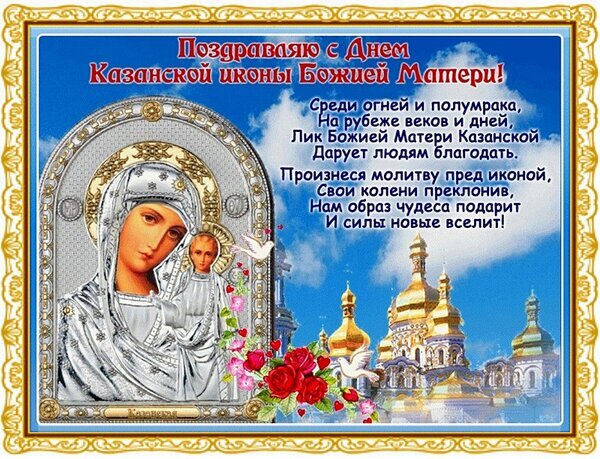 Поздравление с днем Казанской иконы Божией Матери: икона, золотые купола храма, розы и стихи на фоне голубого неба. Красивая православная открытка. Открытка С праздником Владимирской иконы Божией Матери! Открытка с поздравлением с днем Казанской иконы Божией Матери. На изображении представлена икона Казанской Божьей Матери на фоне голубого неба и золотых куполов православного храма. Декоративное оформление включает красные розы, белых голубей и торжественный золотой орнаментальный багет. Текст на русском языке содержит поэтическое поздравление, прославляющее чудодейственную силу иконы
