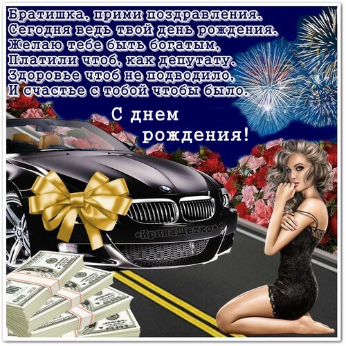 Поздравление с днем рождения для брата: роскошный черный автомобиль, деньги, розы и фейерверки. Красивая открытка с пожеланиями богатства и здоровья. Открытка С днем рождения, братишка! Праздничная открытка на день рождения для брата. На изображении представлен роскошный черный автомобиль BMW с золотым бантом, пачки стодолларовых купюр и красивые красные розы на фоне ночного неба с фейерверками. Справа изображена элегантная девушка в черном платье. Текст поздравления на русском языке гласит: «Братишка, прими поздравления. Сегодня ведь твой день рождения. Желаю тебе быть богатым, Платили чтоб, как депутату. Здоровье чтоб не подводило, И счастье с тобой чтобы было