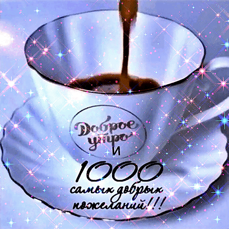 Доброе утро! Открытка с чашкой кофе, блестками и пожеланиями «1000 самых добрых пожеланий» для отличного начала дня. Анимированная открытка Доброе утро! Красивая поздравительная открытка с изображением чашки ароматного кофе, наполняющейся темной жидкостью. Изображение украшено сверкающими искрами и блестками, создающими волшебную атмосферу. На чашке и блюдце расположен праздничный текст на русском языке: 
